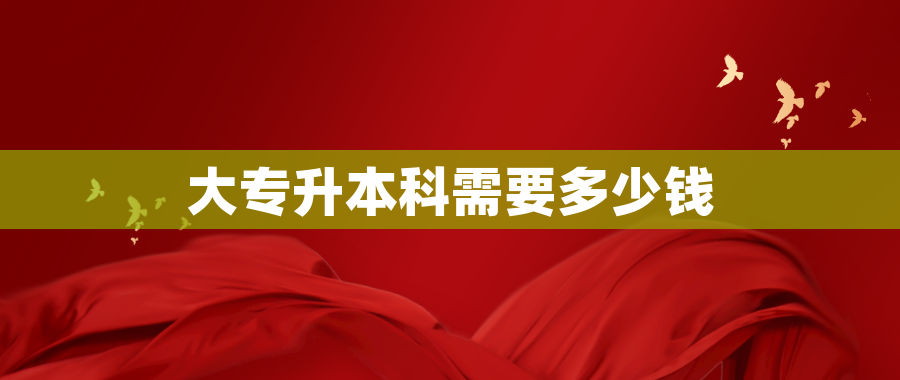 大专升本科需要多少钱